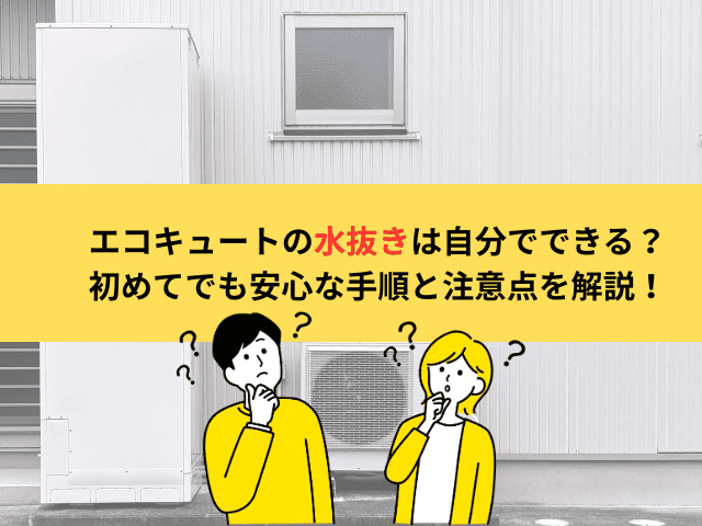 エコキュートの水抜きは自分でできる？初めてでも安心な手順と注意点を解説！