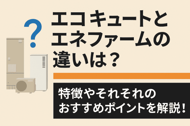 エコキュートとエネファームの違いは？特徴やそれぞれのおすすめポイントを解説！