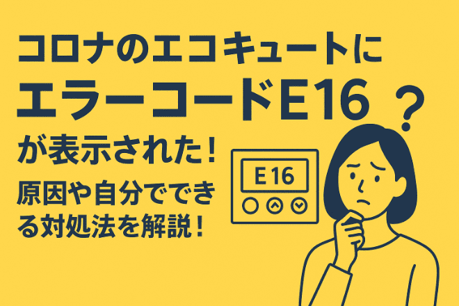 コロナのエコキュートにエラーコードE16が表示された！原因や自分でできる対処法を解説！
