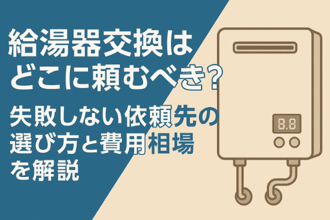 給湯器交換はどこに頼むべき？失敗しない依頼先の選び方と費用相場を解説！