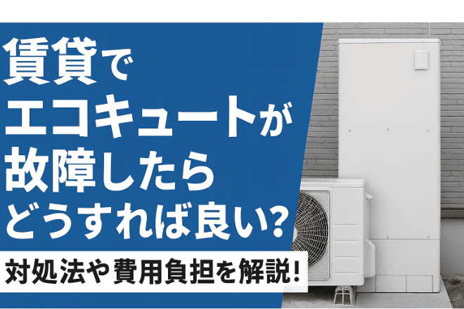 賃貸でエコキュートが故障したらどうすれば良い？対処法や費用負担を解説