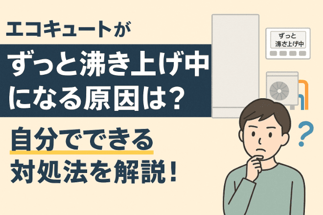 エコキュートがずっと沸き上げ中になる原因は？自分でできる対処法を解説！