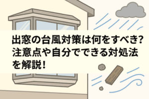 出窓の台風対策は何をすべき？注意点や自分でできる対処法を解説！