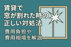 賃貸で窓ガラスが割れたらどうする？費用負担の仕組みや正しい対処法を解説！