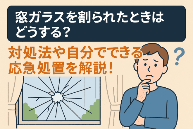 窓ガラスを割られたときはどうする？対処法や自分でできる応急処置を解説！