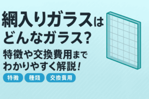 網入りガラスとはどんなガラス？特徴や交換費用までわかりやすく解説！