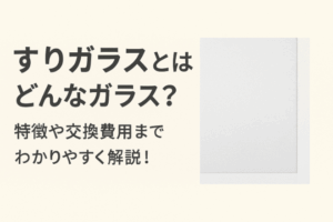 すりガラスとはどんなガラス？特徴や交換費用までわかりやすく解説！