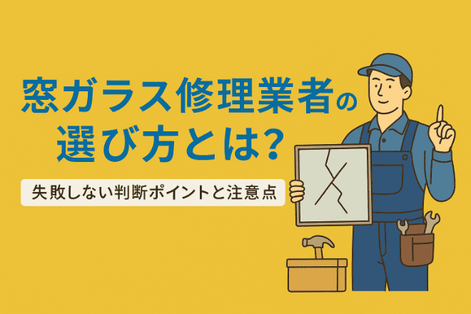 窓ガラス修理業者の選び方とは？失敗しない判断ポイントと注意点を解説！