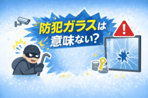 防犯ガラスは意味ない？そう言われる理由と後悔しない判断ポイントを解説！