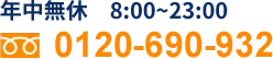 年中無休｜8:00~23:00 tel:0120-690-932