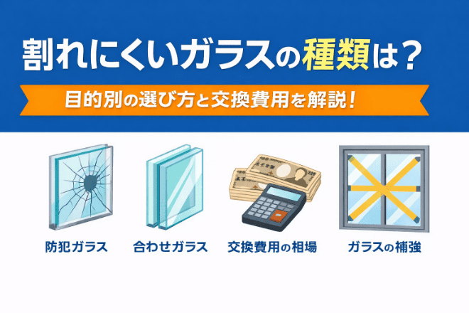 割れにくいガラスの種類は？目的別の選び方と交換費用を解説！