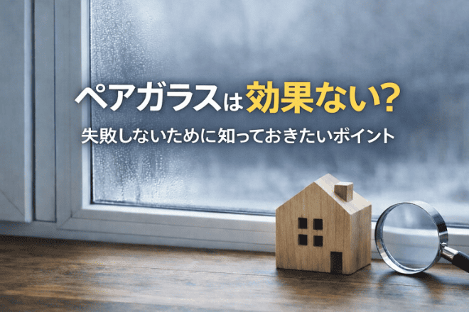 ペアガラスは効果ない？そう言われる理由と効果を発揮させるポイントを解説！
