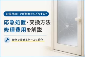 お風呂のドアが割れたら自分で直せる？安全な対処法と交換費用を解説