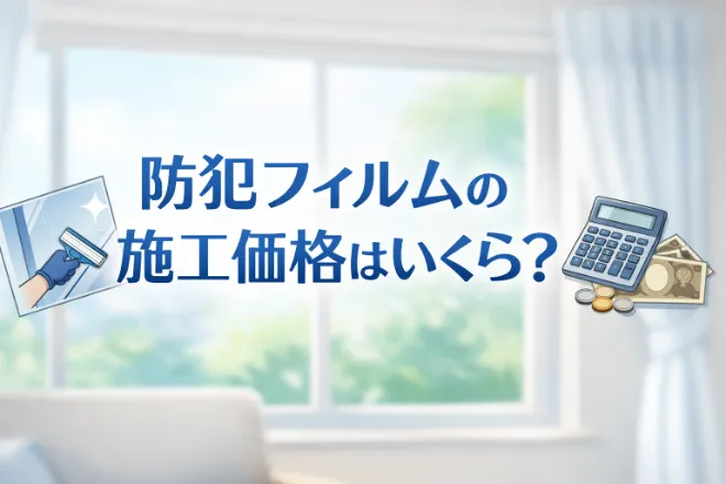 防犯フィルムの施工価格はいくら？費用相場・高くなるケース・安くする方法まで解説