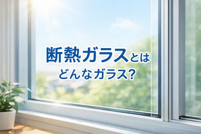 断熱ガラスとは？効果や交換前に知っておきたいポイントを解説