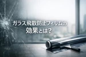ガラス飛散防止フィルムの効果とは？費用相場や自分で貼る方法を解説