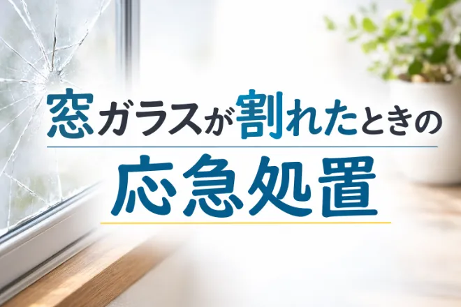 窓ガラスが割れたときの応急処置｜安全な対処法と交換費用を解説
