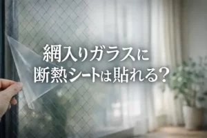網入りガラスに断熱シートは貼れる？熱割れを防ぐ貼り方・選び方のポイントを紹介