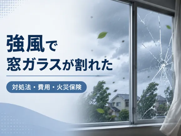 強風で窓ガラスが割れたらどうする？対処法や修理費用、火災保険の使い方を解説