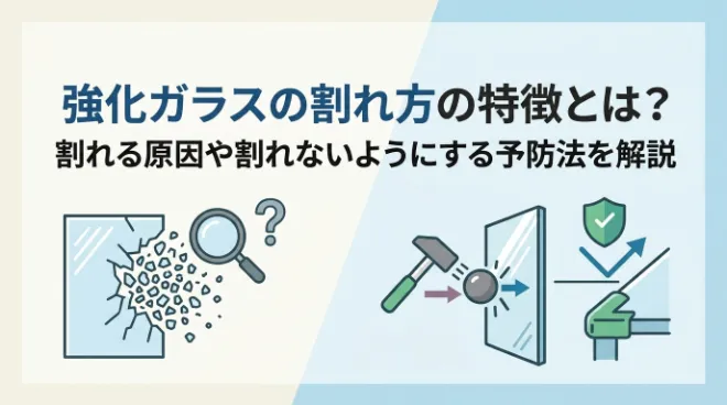強化ガラスの割れ方の特徴とは？割れる原因や割れないようにする予防法を解説