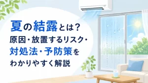 夏の結露の原因とは？発生したときの対処法と予防策を解説
