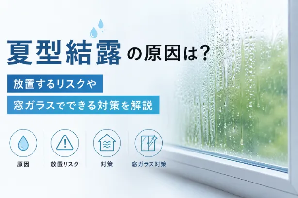 夏型結露の原因は？放置するリスクや窓ガラスでできる対策を解説
