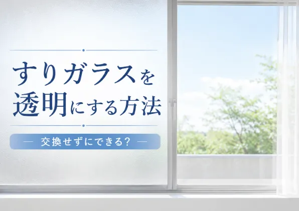 すりガラスを透明にする方法はある？交換せずにできる対処法と交換費用を解説
