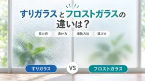 すりガラスとフロストガラスの違いは？見た目・透け方・掃除方法や選び方を解説